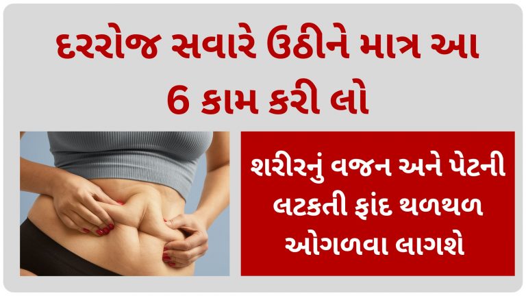 દરરોજ સવારે માત્ર આ 6 કામ કરશો તો શરીરનું વજન અને પેટની લટકતી ફાંદ થળથળ ઓગળવા લાગશે